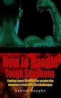 E-Book (epub) How to Handle Tough Situations : Finding Inner Strength To Survive The Toughest Crisis And Life Challenges von Gabriel Vaughn