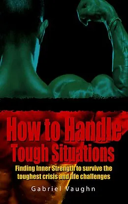 E-Book (epub) How to Handle Tough Situations : Finding Inner Strength To Survive The Toughest Crisis And Life Challenges von Gabriel Vaughn