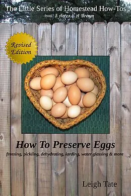 E-Book (epub) How To Preserve Eggs: Freezing, Pickling, Dehydrating, Larding, Water Glassing, & More (The Little Series of Homestead How-Tos from 5 Acres & A Dream, #1) von Leigh Tate