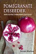 E-Book (epub) Pomegranate Deseeder: How to Extract Pomegranate Seeds Easily von Simon Marlow