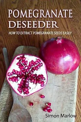 E-Book (epub) Pomegranate Deseeder: How to Extract Pomegranate Seeds Easily von Simon Marlow