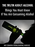 E-Book (epub) Truth About Alcohol: Things You Must Know If You Are Consuming Alcohol von My Ebook Publishing House