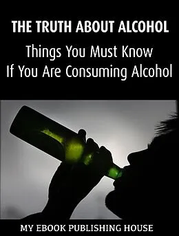 E-Book (epub) Truth About Alcohol: Things You Must Know If You Are Consuming Alcohol von My Ebook Publishing House