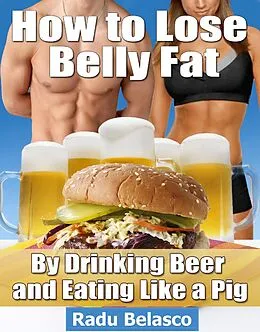 E-Book (epub) How to Lose Belly Fat by Drinking Beer and Eating Like a Pig von Radu Belasco