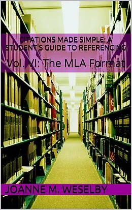 E-Book (epub) Citations Made Simple: A Student's Guide to Easy Referencing, Vol. VI: The MLA Format von Joanne M. Weselby
