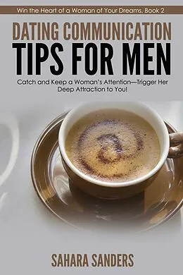 E-Book (epub) Dating Communication Tips For Men (Win The Heart Of A Woman Of Your Dreams, #2) von Sahara Sanders