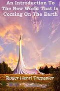 E-Book (epub) An Introduction To The New World That Is Coming On The Earth (The Truth Seeker's Library, #5) von Roger Henri Trepanier