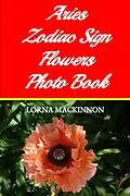 E-Book (epub) Aries Zodiac Sign Flowers Photo Book (Zodiac Sign Flowers Photo books for Individual ZodiacSigns, #1) von Lorna Mackinnon