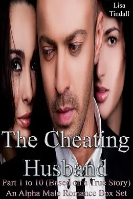 E-Book (epub) The Cheating Husband Part 1 to 10 (Based on a True Story) An Alpha Male Romance Box Set von Lisa Tindall