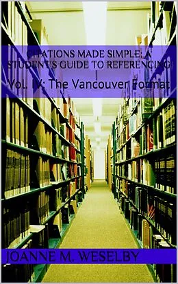 E-Book (epub) Citations Made Simple: A Student's Guide to Easy Referencing, Vol. IV: The Vancouver Format von Joanne M. Weselby
