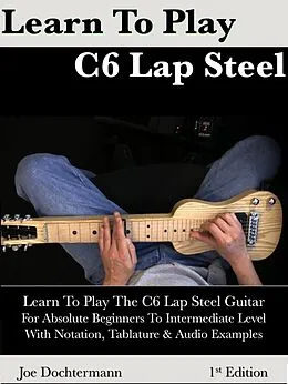 E-Book (epub) Learn To Play C6 Lap Steel Guitar: For Absolute Beginners To Intermediate Level von Joe Dochtermann