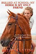 E-Book (epub) Bullied At School: My Horse Is My Only Friend (A Christian Teen Horse Romance) von Helen Keating