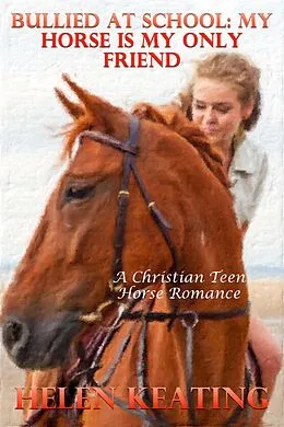 E-Book (epub) Bullied At School: My Horse Is My Only Friend (A Christian Teen Horse Romance) von Helen Keating