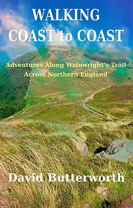 E-Book (epub) Walking Coast To Coast: Adventures Along Wainwright's Trail Across Northern England von David Butterworth