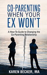 eBook (epub) Co-Parenting When Your Ex Won't: A How-To Guide to Changing the Co-Parenting Relationship de Karen Becker