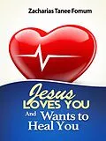 E-Book (epub) Jesus Loves You and Wants to Heal You (God Loves You, #4) von Zacharias Tanee Fomum