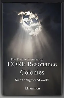E-Book (epub) The Twelve Premises of CORE Resonance Colonies: For An Enlightened World (The Shortcuts Through Life Series, #5) von J. Hamilton