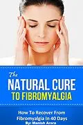 E-Book (epub) The Natural Cure To Fibromyalgia - How To Recover From Fibromyalgia In 40 Days von Manish Arora