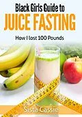 E-Book (epub) Black Girls Guide to Juice Fasting: How I Lost 100 Pounds von Sista Cassie