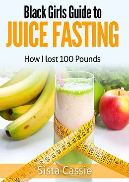 E-Book (epub) Black Girls Guide to Juice Fasting: How I Lost 100 Pounds von Sista Cassie