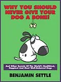 E-Book (epub) Why You Should Never Give Your Dog a Bone and Other Secrets of the World's Healthiest, Happiest, and Most Well-Behaved Dogs von Ben Settle