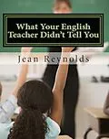 E-Book (epub) What Your English Teacher Didn't Tell You: Showcase Yourself through Your Writing von Jean Reynolds