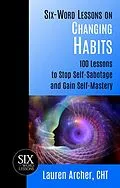 E-Book (epub) Six-Word Lessons on Changing Habits: 100 Lessons to Stop Self-Sabotage and Gain Self-Mastery von Lauren Archer