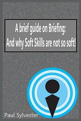 E-Book (epub) A Brief Guide on Briefing: And Why Soft Skills Are Not Soft! von Paul Sylvester