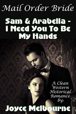E-Book (epub) Mail Order Bride: Sam & Arabella -- I Need You To Be My Hands (A Clean Western Historical Romance) von Joyce Melbourne