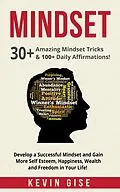 E-Book (epub) Mindset: 30+ Amazing Mindset Tricks & 100+ Daily Affirmations! Develop a Successful Mindset and Gain More Self Esteem, Happiness, Wealth and Freedom in Your Life! von Kevin Gise