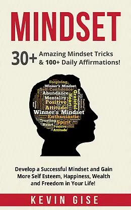 E-Book (epub) Mindset: 30+ Amazing Mindset Tricks & 100+ Daily Affirmations! Develop a Successful Mindset and Gain More Self Esteem, Happiness, Wealth and Freedom in Your Life! von Kevin Gise