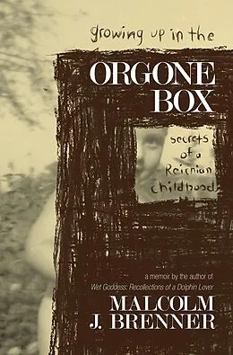 E-Book (epub) Growing Up In The Orgone Box: Secrets of a Reichian Childhood von Malcolm J. Brenner