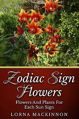 E-Book (epub) Zodiac Sign Flowers - Flowers And Plants For Each Sun Sign (Zodiac Sign Flowers Photobooks, #2) von Lorna Mackinnon