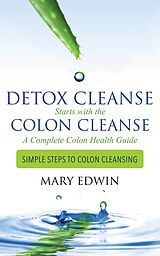 eBook (epub) Detox Cleanse Starts with the Colon Cleanse: A Complete Colon Health Guide de Mary Edwin