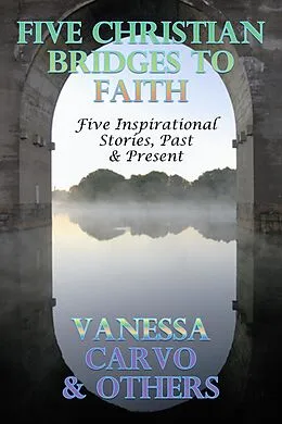 E-Book (epub) Five Christian Bridges To Faith: Inspirational Stories Past & Present von Vanessa Carvo
