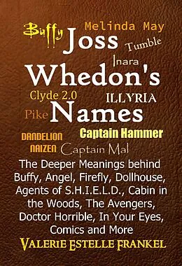 E-Book (epub) Joss Whedon's Names The Deeper Meanings behind Buffy, Angel, Firefly, Dollhouse, Agents of S.H.I.E.L.D., Cabin in the Woods, The Avengers, Doctor Horrible, In Your Eyes, Comics and More von Valerie Estelle Frankel