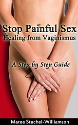 eBook (epub) Stop Painful Sex: Healing from Vaginismus. A Step-by-Step Guide de Maree Stachel-Williamson