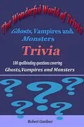 E-Book (epub) The Wonderful World of Trivia - Ghosts,Vampires and Monsters Trivia von Robert Gardner