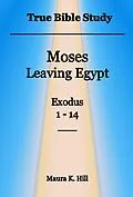 E-Book (epub) True Bible Study - Moses Leaving Egypt Exodus 1-14 von Maura K. Hill
