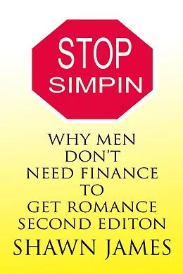 E-Book (epub) Stop Simpin- Why Men Don't Need Finance To Get Romance Second Edition (The Simp Trilogy, #1) von Shawn James
