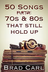 E-Book (epub) 50 Songs From The 70s & 80s That Still Hold Up von Brad Carl