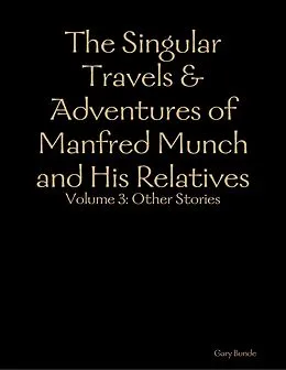 E-Book (epub) The Singular Travels & Adventures of Manfred Munch and His Relatives Vol. 3 von Gary Bunde