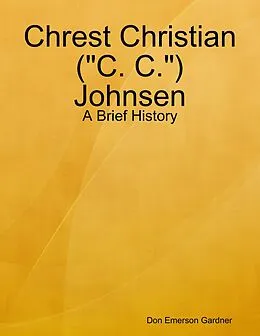 E-Book (epub) Chrest Christian ("C. C.") Johnsen - A Brief History von Don Emerson Gardner