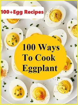 E-Book (epub) 100+ Ways To Cook Eggplant -100+ Egg Recipes von T. Vijay