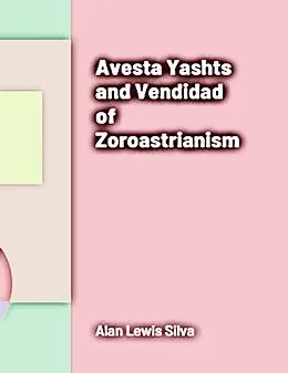 E-Book (epub) Avesta Yashts and Vendidad of Zoroastrianism von Alan Lewis Silva