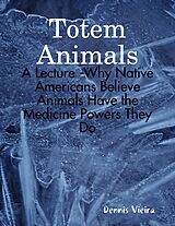 eBook (epub) Totem Animals: A Lecture -Why Native Americans Believe Animals Have the Medicine Powers They Do de Dennis Vieira
