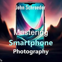 E-Book (epub) Mastering Smartphone Photography: A Comprehensive Guide von John Schroeder