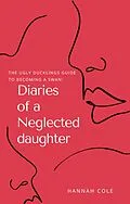 E-Book (epub) The Ugly Ducklings Guide to Becoming a Swan: Diaries of a Neglected Daughter von Hannah Cole