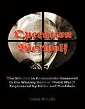 E-Book (epub) Operation 'Werwolf': The Mission to Assassinate Roosevelt In the Waning Days of World War I I Engineered By Hitler and Goebbels von Leon Smith