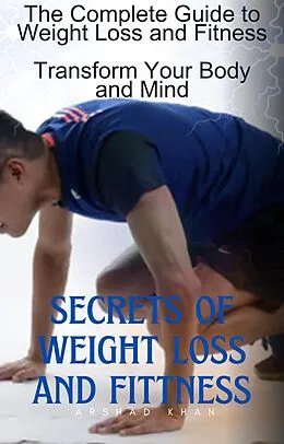E-Book (epub) The Complete Guide to Weight Loss and Fitness, Transform Your Body and Mind von Muhammad Arshad Khan